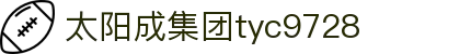 太阳成集团tyc9728(集团)股份有限公司 -官方网站_太阳成